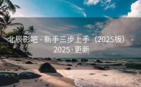 北辰影吧 - 新手三步上手（2025版） - 2025·更新