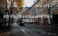 都市传说：黄金网站app的恐怖版本 · 档案8815