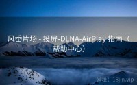 风岙片场 - 投屏-DLNA-AirPlay 指南（帮助中心）