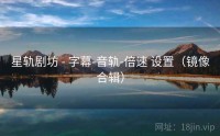 星轨剧坊 - 字幕-音轨-倍速 设置（镜像合辑）