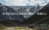 你不知道的涩涩视频小知识 · 特辑5126