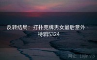 反转结局：打扑克牌男女最后意外 · 特辑5324