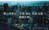 春山观影台 _ 字幕-音轨-倍速 设置（镜像合辑）