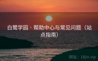 白鹭学园 · 帮助中心与常见问题（站点指南）
