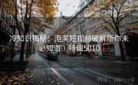 冷知识揭秘：泡芙短视频破解版你未必知道 · 特辑5010
