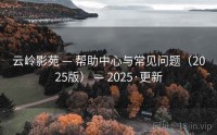 云岭影苑 — 帮助中心与常见问题（2025版） — 2025·更新