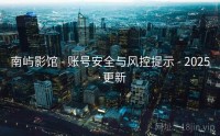 南屿影馆 - 账号安全与风控提示 - 2025·更新