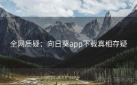 全网质疑：向日葵app下载真相存疑