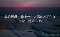 舆论风暴：晚上一个人看的APP引发讨论 · 特辑6035