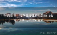 长风影苑 _ 线路健康体检与测速（备用入口） _ 2025·更新