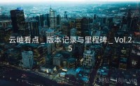 云岫看点 _ 版本记录与里程碑 _ Vol.25