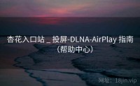 杏花入口站 _ 投屏-DLNA-AirPlay 指南（帮助中心）