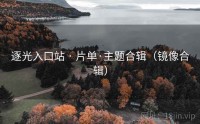 逐光入口站 · 片单·主题合辑（镜像合辑）