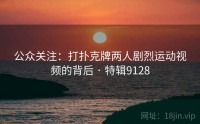 公众关注：打扑克牌两人剧烈运动视频的背后 · 特辑9128