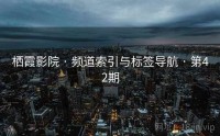 栖霞影院 · 频道索引与标签导航 · 第42期