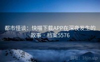 都市怪谈：快喵下载APP在深夜发生的故事 · 档案5576