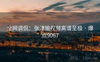 全网调侃：张津瑜视频离谱至极 · 爆点9067