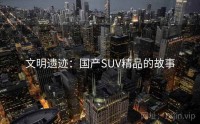 文明遗迹：国产SUV精品的故事