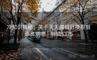 冷知识揭秘：关于天天摸日日摸狠狠添高潮喷 · 特辑5375