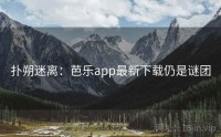 扑朔迷离：芭乐app最新下载仍是谜团