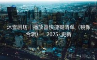 沐雪剧坊｜播放器快捷键清单（镜像合辑）｜2025·更新