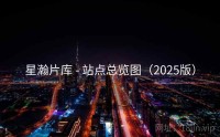 星瀚片库 - 站点总览图（2025版）