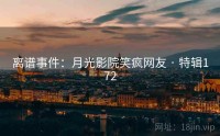 离谱事件：月光影院笑疯网友 · 特辑172