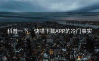 科普一下：快喵下载APP的冷门事实