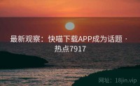 最新观察：快喵下载APP成为话题 · 热点7917
