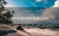 你不知道的樱桃直播小知识