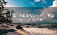 青塔影库 — 移动端入口与指引（帮助中心） — 2025·更新