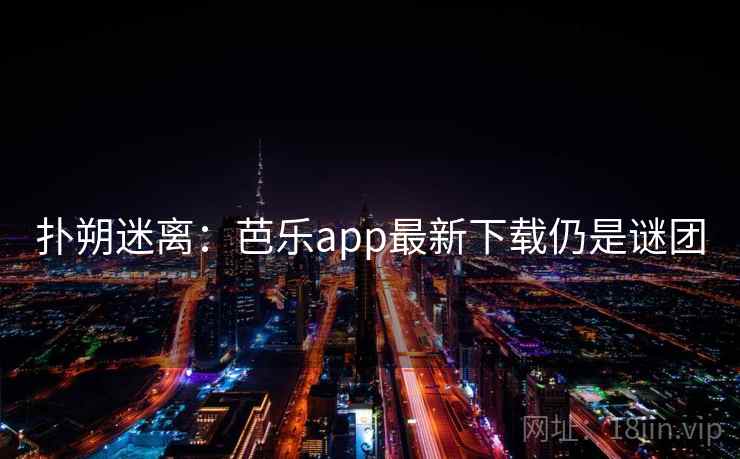 扑朔迷离：芭乐app最新下载仍是谜团