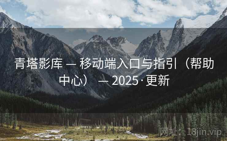 青塔影库 — 移动端入口与指引（帮助中心） — 2025·更新