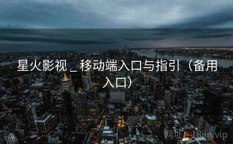 星火影视 _ 移动端入口与指引（备用入口）