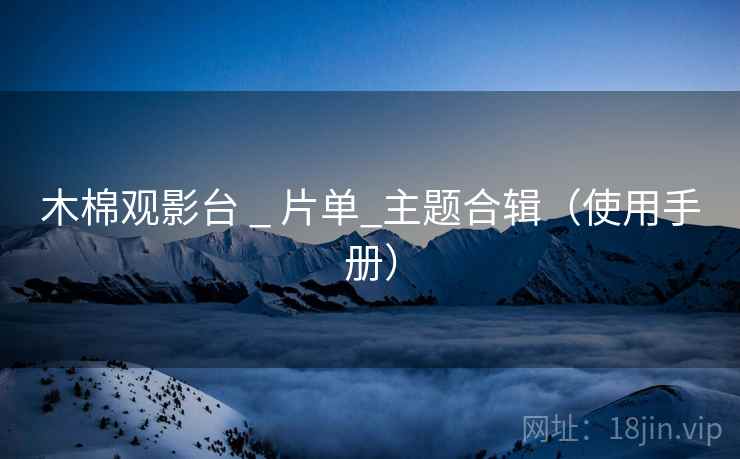 木棉观影台 _ 片单_主题合辑（使用手册）