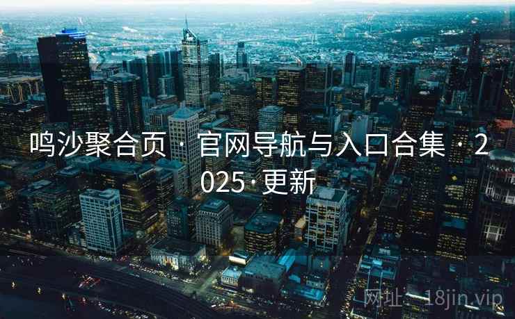鸣沙聚合页 · 官网导航与入口合集 · 2025·更新