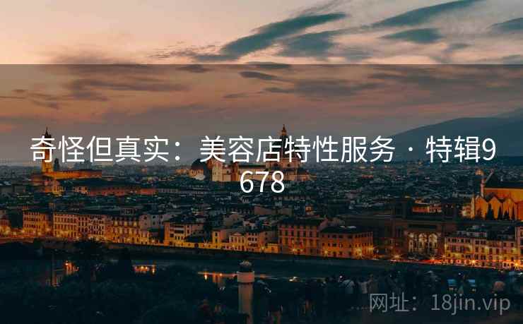 奇怪但真实：美容店特性服务 · 特辑9678