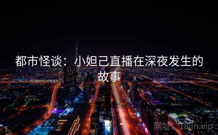 都市怪谈：小妲己直播在深夜发生的故事