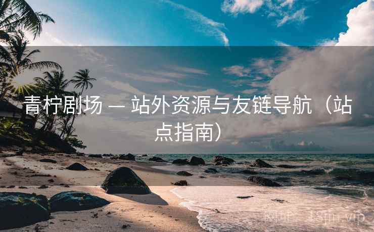 青柠剧场 — 站外资源与友链导航（站点指南）