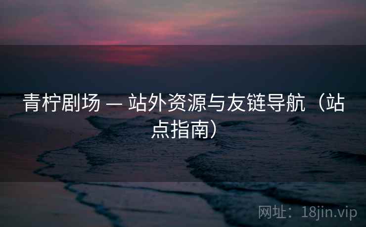 青柠剧场 — 站外资源与友链导航（站点指南）