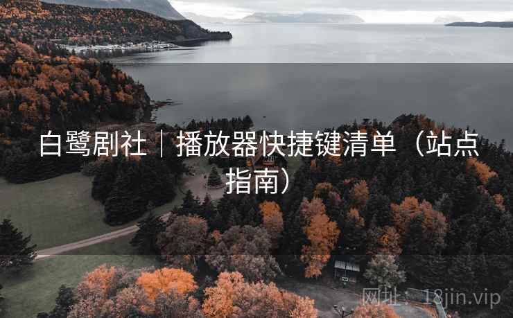白鹭剧社｜播放器快捷键清单（站点指南）