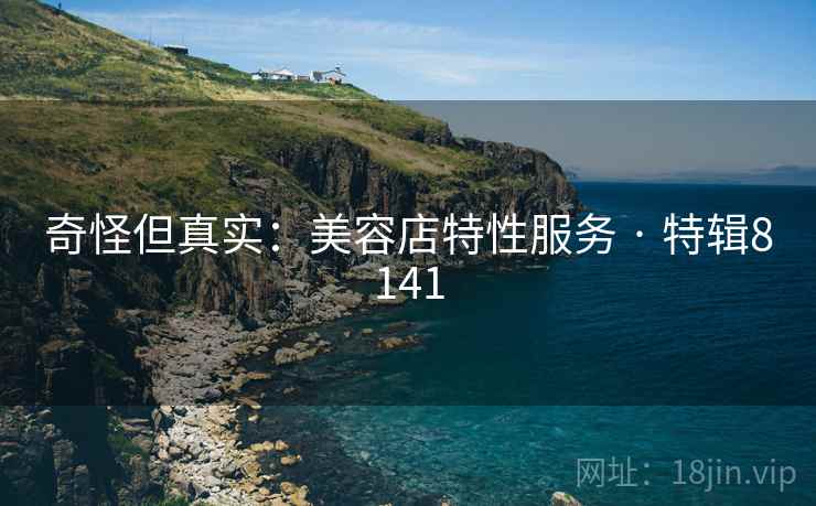 奇怪但真实：美容店特性服务 · 特辑8141