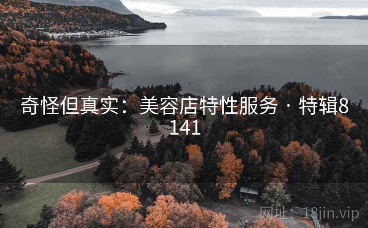 奇怪但真实：美容店特性服务 · 特辑8141
