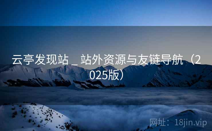 云亭发现站 _ 站外资源与友链导航（2025版）