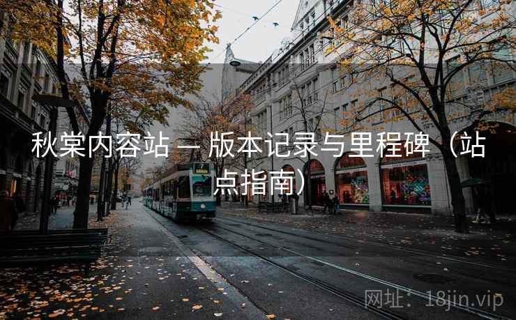 秋棠内容站 — 版本记录与里程碑（站点指南）