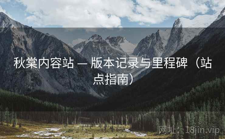 秋棠内容站 — 版本记录与里程碑（站点指南）