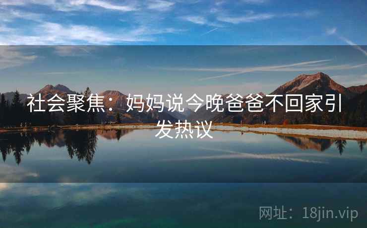 社会聚焦：妈妈说今晚爸爸不回家引发热议