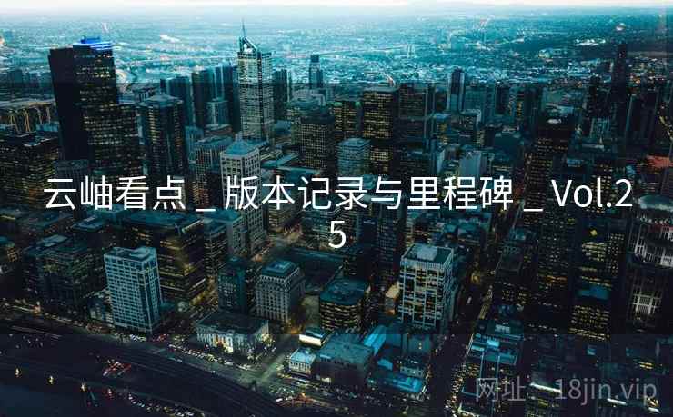 云岫看点 _ 版本记录与里程碑 _ Vol.25
