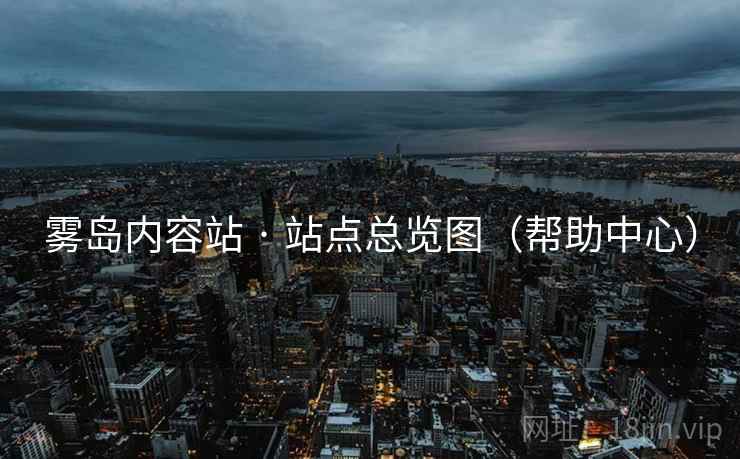 雾岛内容站 · 站点总览图（帮助中心）
