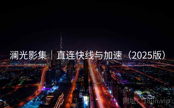 澜光影集｜直连快线与加速（2025版）